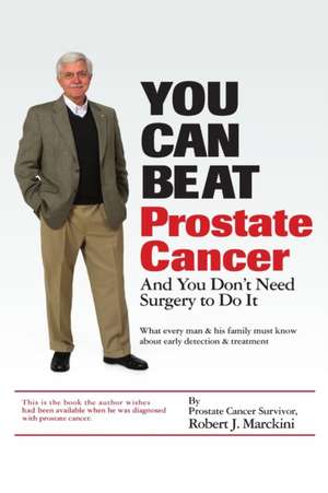 You Can Beat Prostate Cancer de Robert J. Marckini