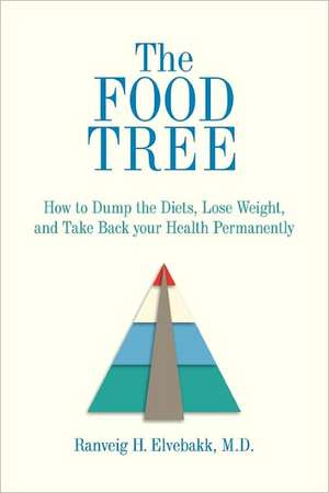 The Food Tree: How to Dump the Diets, Lose Weight, and Take Back Your Health Permanently de M. D. Ranveig Elvebakk