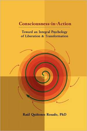 Consciousness-In-Action: Toward an Integral Psychology of Liberation & Transformation de Ral Quiones Rosado