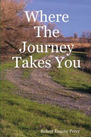 Where the Journey Takes You de Robert Eugene Perry