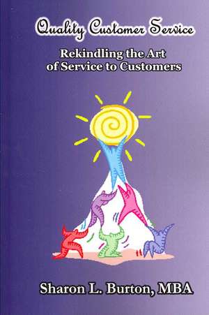 Quality Customer Service Rekindling the Art of Service to Customers de Sharon L. Burton