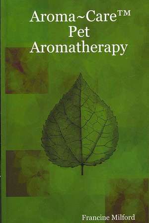 Aroma Care Pet Aromatherapy de Francine Milford