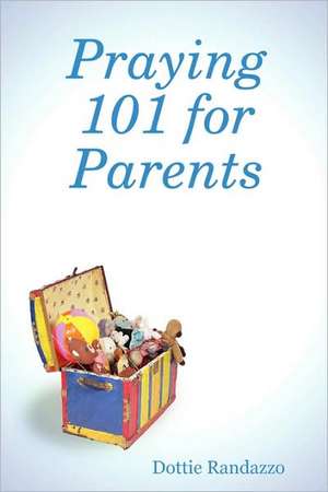 Praying 101 for Parents de Dottie Randazzo