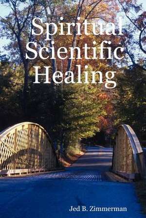 Spiritual Scientific Healing de Jed B. Zimmerman