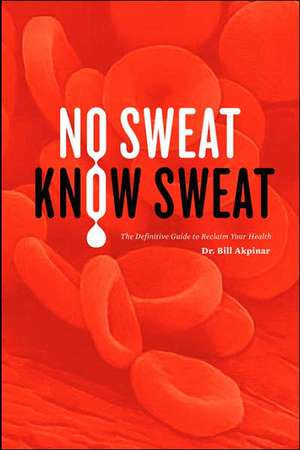 No Sweat? Know Sweat! the Definitive Guide to Reclaim Your Health de MD Dds Drac Phd Bill Akpinar