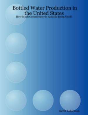 Bottled Water Production in the United States: How Much Groundwater Is Actually Being Used? de Keith Eshleman