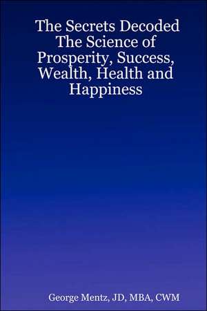 The Secrets Decoded - The Science of Prosperity, Success, Wealth, Health and Happiness de Jd Mba Cwm George Mentz