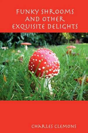 Funky Shrooms and Other Exquisite Delights de Charles Clemons