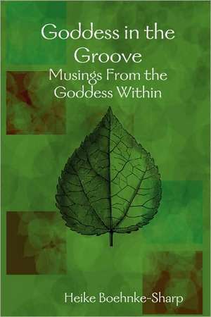 Goddess in the Groove - Musings from the Goddess Within de Heike Boehnke-Sharp