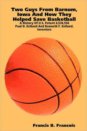 Two Guys from Barnum, Iowa and How They Helped Save Basketball: Paul D. Estlund and Kenneth F. Estlund, Inventors de Francis B. Francois