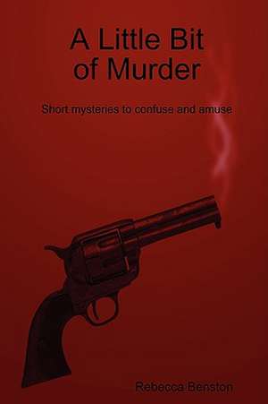 A Little Bit of Murder: Short Mysteries to Confuse and Amuse de Rebecca Benston