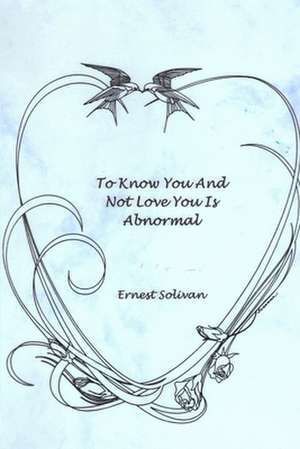 To Know You and Not Love You Is Abnormal de Ernest Solivan