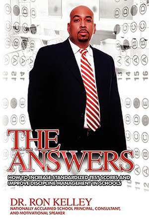 The Answers: How to Increase Standardized Test Scores and Improve Discipline Management in Schools de Ron Kelley