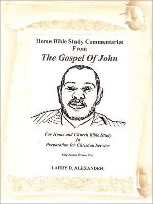 Home Bible Study Commentaries from the Gospel of John de Larry D. Alexander