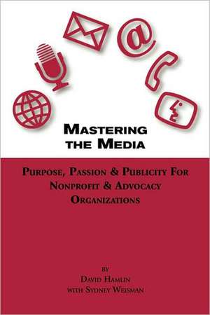 Mastering the Media Purpose, Passion & Publicity for Nonprofit & Advocacy Organizations de David Hamlin