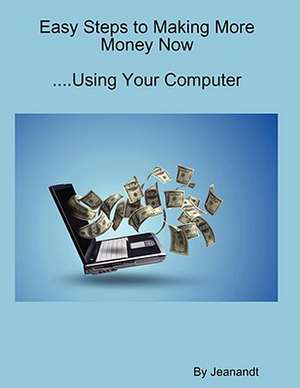 Easy Steps to Making More Money Now....Using Your Computer de Jeanandt