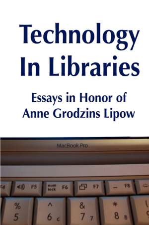 Technology in Libraries: Essays in Honor of Anne Grodzins Lipow de Roy Tennant