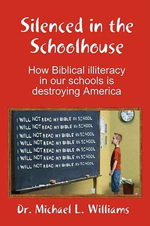 Silenced in the Schoolhouse: How Biblical Illiteracy in Our Schools Is Destroying America de Michael Williams