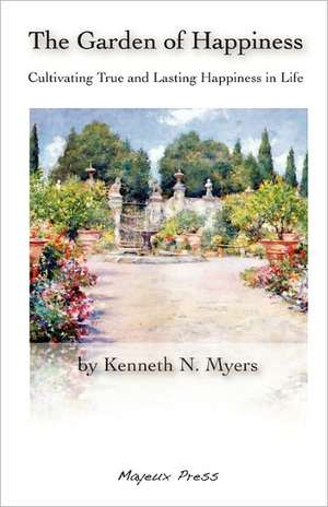 The Garden of Happiness: Cultivating True and Lasting Happiness in Life de Kenneth N. Myers