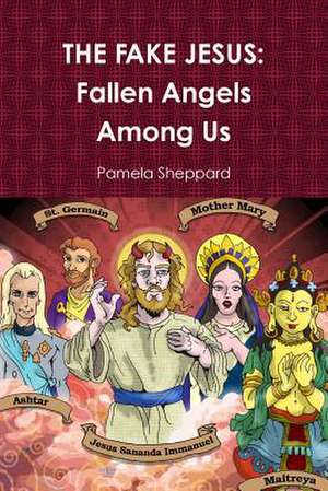 The Fake Jesus: Fallen Angels Among Us de Pamela Sheppard