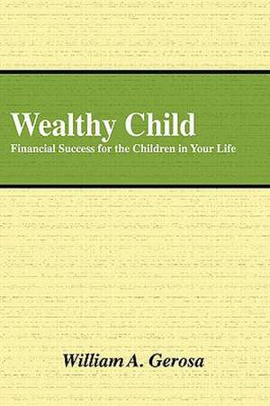 Wealthy Child: Financial Success for the Children in Your Life de William Gerosa