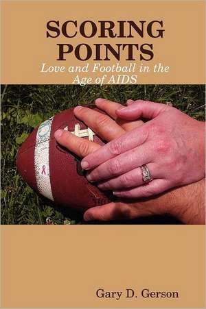 Scoring Points: Love and Football in the Age of AIDS de Gary D. Gerson