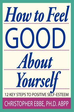 How To Feel Good About Yourself--12 Key Steps to Positive Self-Esteem de Christopher E. Ebbe