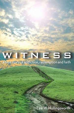 Witness: A True Story of Addiction, Redemption, and Faith de Lee Hollingsworth