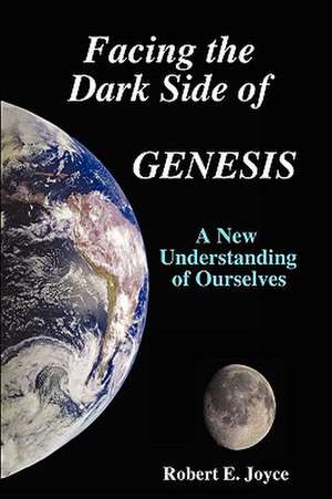 Facing the Dark Side of Genesis: A New Understanding of Ourselves de Robert E. Joyce