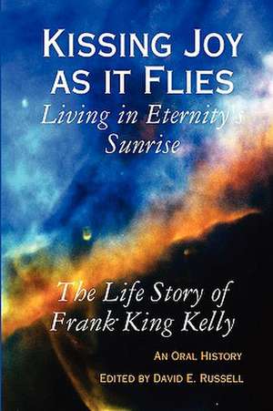 Kissing Joy as It Flies - Living in Eternity's Sunrise de Frank King Kelly