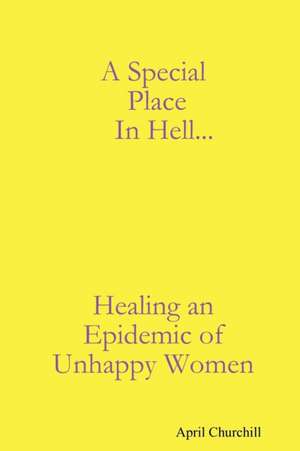 A Special Place In Hell... Healing an Epidemic of Unhappy Women de April Churchill