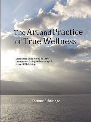 The Art and Practice of True Wellness de Corinne S. Ramage