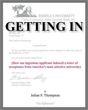 Getting in: How One Ingenious Applicant Induced a Letter of Acceptance from America's Most Selective University de Julian F. Thompson