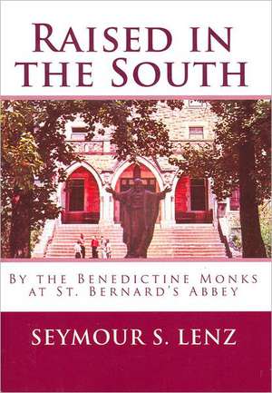 Raised in the South: By the Benedictine Monks at St. Bernard's Abbey de Seymour S. Lenz