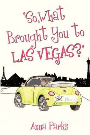 So, What Brought You to Las Vegas?: If Your Secrets Don't Kill You, Your Dreams Will de Anna Parks