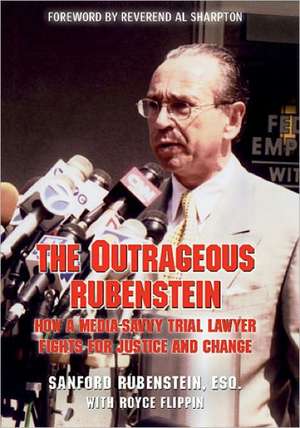 The Outrageous Rubenstein: How a Media-Savvy Trial Lawyer Fights for Justice and Change de Sanford Rubenstein