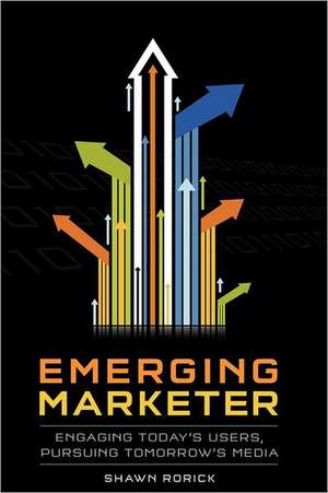 Emerging Marketer: How to Engage Today's Users, While Pursuing Tomorrow's Media de Shawn Rorick