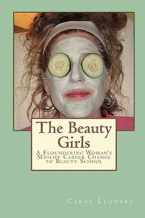 The Beauty Girls: A Floundering Woman's Midlife Career Change to Beauty School de Carol Leonard