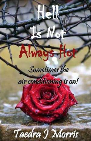 Hell Is Not Always Hot: Sometimes the Air Conditioning Is On!! de Taedra J. Morris