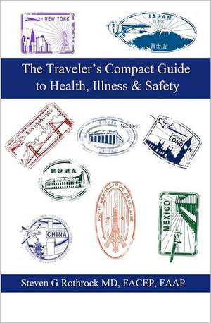 The Traveler's Compact Guide to Health, Illness & Safety: The Values Plan for Living Your Best Life de Steven G. Rothrock MD