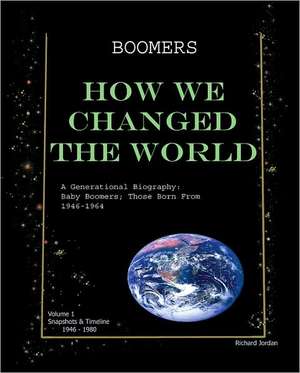 Boomers How We Changed the World Vol.1 1946-1980: Baby Boomers; Those Born from 1946-1964 de Richard Jordan