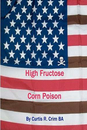 High Fructose Corn Poison: 100 Affirmations of Health, Happiness, Prosperity, and Wisdom de Curtis R. Crim Ba