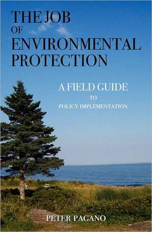 The Job of Environmental Protection: A Field Guide to Policy Implementation de Peter Pagano