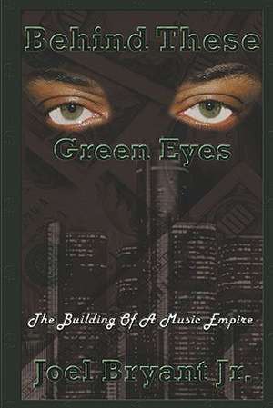 Behind These Green Eyes: The Building of a Music Empire de Joel Bryant Jr