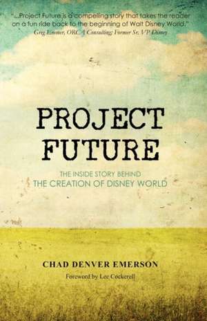 Project Future: The Inside Story Behind the Creation of Disney World de Chad Denver Emerson