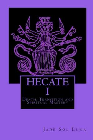 Hecate I: Death, Transition and Spiritual Mastery de Jade Sol Luna