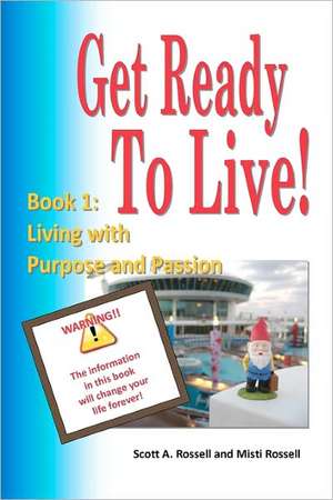 Get Ready to Live!: Living with Purpose and Passion de Scott A. Rossell