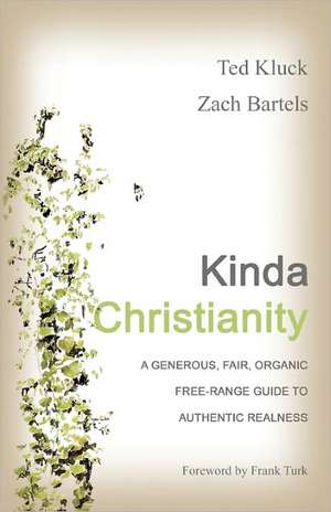 Kinda Christianity: A Generous, Fair, Organic, Free-Range Guide to Authentic Realness de Ted Kluck