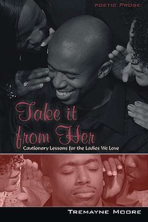 Take It from Her: Cautionary Lessons for the Ladies We Love de Tremayne Moore