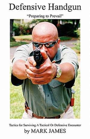 Defensive Handgun: Preparing to Prevail de Mark James